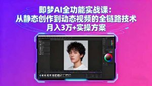 即梦AI全功能实战课:从静态创作到动态视频的全链路技术 月入3万+实操方案-圆梦资源站