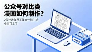 公众号对比类漫画如何制作?2分钟教你用工作流一键生成,小白可上手-圆梦资源站
