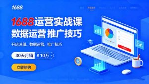 1688运营实战课:开店注册、数据运营、推广技巧,30天月销破10万+-圆梦资源站