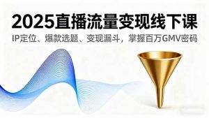 2025直播流量变现线下课,IP定位、爆款选题、变现漏斗,掌握百万GMV密码-圆梦资源站