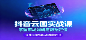 抖音云图实战,掌握市场调研与数据定位,提升内容种草与转化能力-圆梦资源站