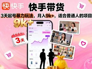 快手带货,3天起号暴力玩法,月入9k+,适合普通人的项目-圆梦资源站