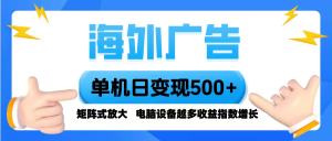 海外广告 单机单日变现500+ 脚本全自动操作,设备越多,收益翻倍,小白…-圆梦资源站
