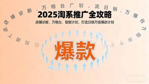 2025淘系推广全攻略,店铺诊断、万相台、智能计划,打造日销万级爆款计划-圆梦资源站