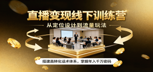 直播变现线下训练营,从定位设计到流量玩法,搭建高转化话术体系,掌握年入千万密码-圆梦资源站
