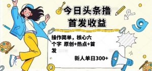 今日头条撸首发玩法,操作简单,新人一天3张+-圆梦资源站