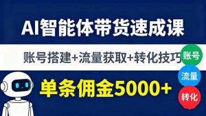AI智能体带货速成课,账号搭建+流量获取+转化技巧,单条佣金5000+-圆梦资源站