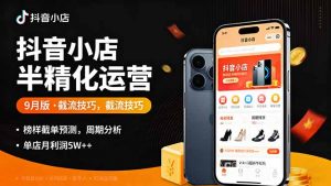 抖音小店半精细化运营9月版,截流技巧,榜单预判,周期分析,单店月利润5w+-圆梦资源站