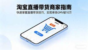 淘宝直播带货商家指南,快速掌握直播带货技巧,实现单场GMV破10万-圆梦资源站