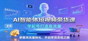 AI智能体短视频带货课:学起号打造高流量,掌握高流量转化,开启带货变现之路-圆梦资源站