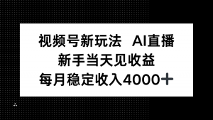 视频号新玩法AI直播,新手小白当天见收益,月入4000+-圆梦资源站