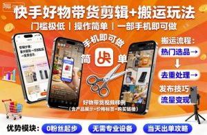 快手好物带货剪辑+搬运玩法,门槛极低,操作简单,一部手机即可玩做-圆梦资源站