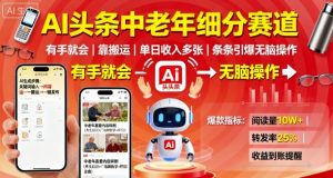 AI头条中老年细分赛道,有手就会靠搬运,单日收入多张,条条引爆无脑操作-圆梦资源站