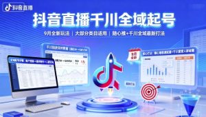 抖音直播千川全域起号,9月全新玩法,大部分类目适用,随心推以及千川全域最新打法-圆梦资源站