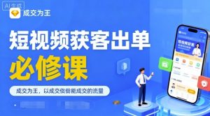 短视频获客出单必修课,成交为王,以成交为导向,直接做能成交的流量-圆梦资源站