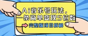 Ai音乐号玩法,多平台几十万粉,一条商单变现5位数,完整版项目拆解-圆梦资源站