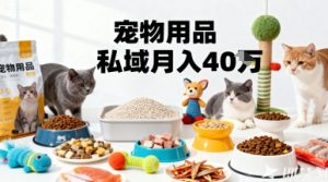 月变现40个!宠物用品私域运营的精准掘金之道玩法-圆梦资源站