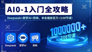 AI0-1入门全攻略,Deepseek+即梦AI+剪映,单条播放百万+(108节课-圆梦资源站