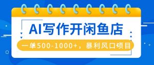 AI写作开闲鱼店,一单500-1000+,暴利风口项目,永不失业副业兼职-圆梦资源站