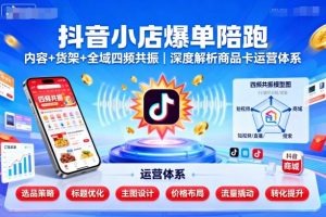 抖音小店爆单陪跑,内容+货架+全域四频共振,深度解析抖音商品卡运营体系-圆梦资源站