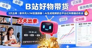 B站好物带货,3天出单,新手月入1W实操拆解,AI生成视频,抓住平台红利期最后机会-圆梦资源站