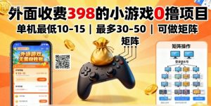 外面收费398的小游戏0撸项目,单机最低10-15,最多30-50单机,可以做矩阵-圆梦资源站
