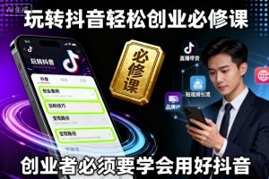 玩转抖音轻松创业必修课,创业者必须要学会用好抖音-圆梦资源站