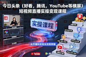 今日头条(好看,腾讯,YouTube等横屏)短视频直播实操变现课程-圆梦资源站