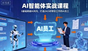 Ai智能体实战课程,0基础跨越Ai鸿沟,打造24小时帮你工作的Ai员工,打破常规,以实战定义Ai-圆梦资源站