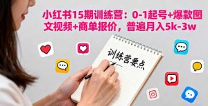 小红书15期训练营:0-1起号+爆款图文视频+商单报价,普遍月入5k-3w-圆梦资源站