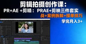 剪辑拍摄创作课:PR+AE+剪映三件套实战+案例拆解+接单技巧,学完月入3+-圆梦资源站