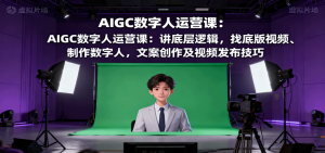 AIGC数字人运营课:讲底层逻辑,找底版视频、制作数字人,文案创作及视频发布技巧-圆梦资源站