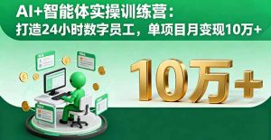 AI+智能体实操训练营:打造24小时数字员工,单项目月变现10万+-圆梦资源站