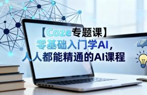 【Coze专题课】零基础入门学AI,人人都能精通的AI课程-圆梦资源站