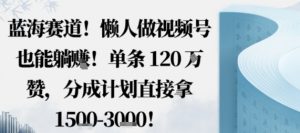 蓝海赛道,懒人做视频号也能躺挣,单条120W赞,分成计划直接拿1.5k,不用拍不用剪-圆梦资源站
