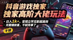 抖音游戏独家高阶大佬玩法,日入1k+,变现立竿见影超高效,无需播放量,干就完事了【揭秘】-圆梦资源站