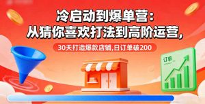 冷启动到爆单营:从猜你喜欢打法到高阶运营,30天打造爆款店铺,日订单破200-圆梦资源站