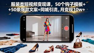 服装类短视频变现课,50个钩子模板+50条爆款文案+同城引流,月变现10w+-圆梦资源站