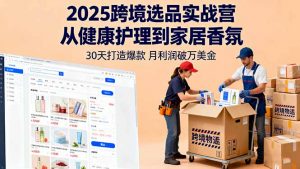 2025跨境选品实战营:从健康护理到家居香氛,30天打造爆款,月利润破万美金-圆梦资源站