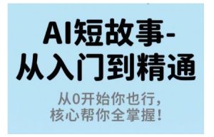 AI短故事从入门到精通,从0开始你也行,核心帮你全掌握-圆梦资源站