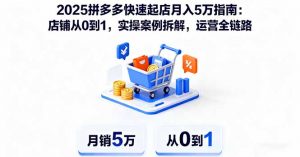 2025拼多多快速起店月入5万指南:店铺从0到1,实操案例拆解,运营全链路-圆梦资源站