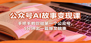 公众号AI故事变现课,手把手教你做第一个公众号,5分钟出一篇爆文故事-圆梦资源站