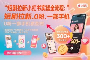 短剧拉新小红书实操全流程,0粉一部手机就可以做,详细教程-圆梦资源站