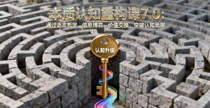 本质认知重构课7.0:通过语言哲学、信息博弈、价值交换,突破认知局限-圆梦资源站