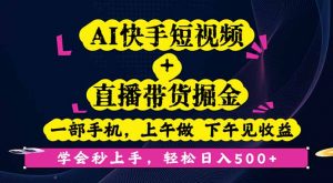 AI快手短视频+直播带货掘金,一部手机,上午做 下午见收益,学会秒上手…-圆梦资源站