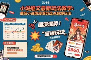 小说推文最新玩法教学,番茄小说国漫混剪盘点超爆玩法,全程干货,一天收益多张-圆梦资源站