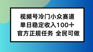 视频号小众赛道,单日稳定收入100+,适合所有人-圆梦资源站