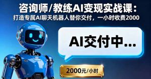 咨询师/教练AI变现实战课:打造专属AI聊天机器人替你交付,一小时收费2000-圆梦资源站