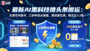 最新AI黑科技撸头条搬运,无需任何指令,三秒钟给你改头换面,原创度直接拉满,稳定日入3张【揭秘】-圆梦资源站