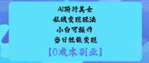 AI骑行美女私域变现玩法小白可操作当日就能变现-圆梦资源站